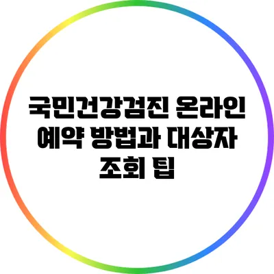 국민건강검진 온라인 예약 방법과 대상자 조회 팁