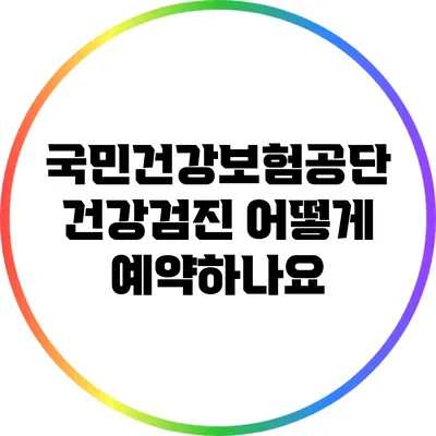 국민건강보험공단 건강검진: 어떻게 예약하나요?