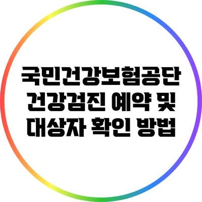 국민건강보험공단 건강검진 예약 및 대상자 확인 방법