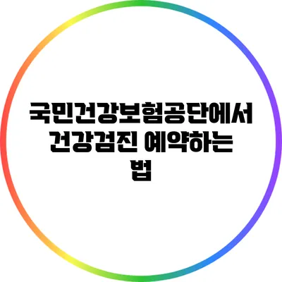 국민건강보험공단에서 건강검진 예약하는 법