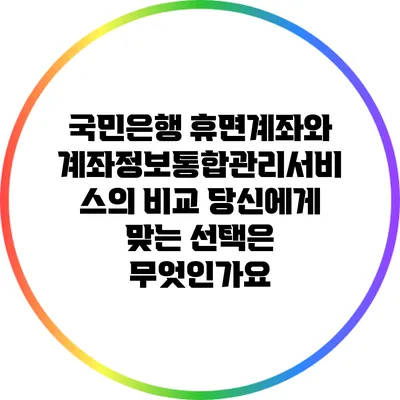 국민은행 휴면계좌와 계좌정보통합관리서비스의 비교: 당신에게 맞는 선택은 무엇인가요?