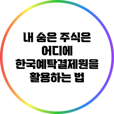 내 숨은 주식은 어디에? 한국예탁결제원을 활용하는 법