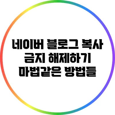 네이버 블로그 복사 금지 해제하기: 마법같은 방법들