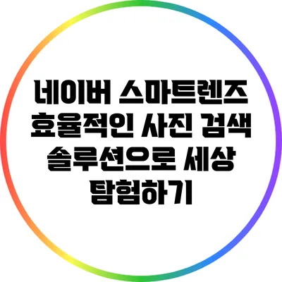 네이버 스마트렌즈: 효율적인 사진 검색 솔루션으로 세상 탐험하기