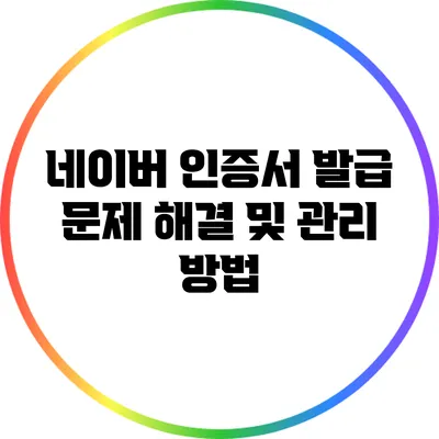 네이버 인증서 발급 문제 해결 및 관리 방법
