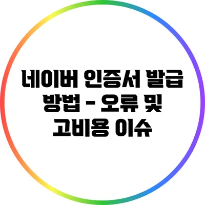 네이버 인증서 발급 방법 - 오류 및 고비용 이슈