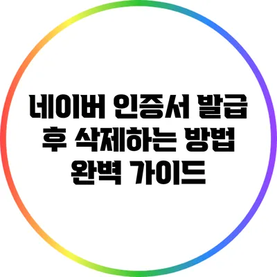 네이버 인증서 발급 후 삭제하는 방법 완벽 가이드