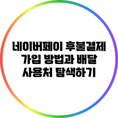 네이버페이 후불결제 가입 방법과 배달 사용처 탐색하기