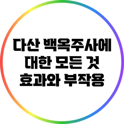 다산 백옥주사에 대한 모든 것: 효과와 부작용