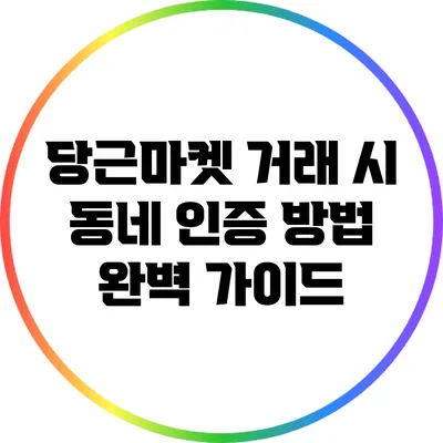 당근마켓 거래 시 동네 인증 방법 완벽 가이드