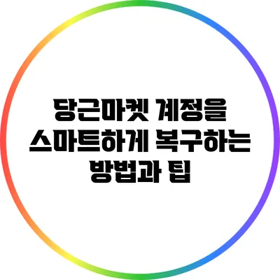 당근마켓 계정을 스마트하게 복구하는 방법과 팁