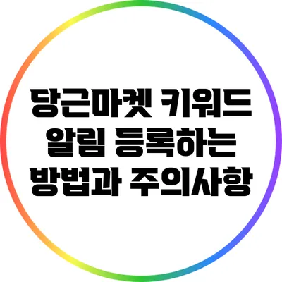 당근마켓 키워드 알림 등록하는 방법과 주의사항