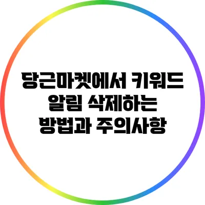 당근마켓에서 키워드 알림 삭제하는 방법과 주의사항