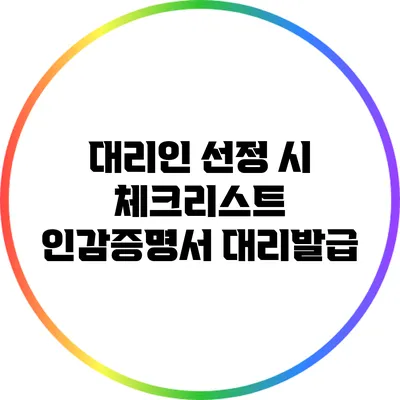 대리인 선정 시 체크리스트: 인감증명서 대리발급