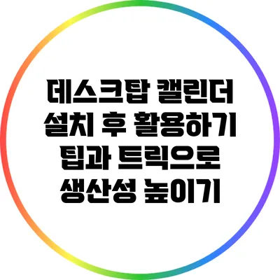 데스크탑 캘린더 설치 후 활용하기: 팁과 트릭으로 생산성 높이기