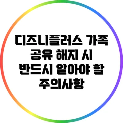 디즈니플러스 가족 공유 해지 시 반드시 알아야 할 주의사항