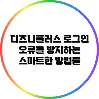 디즈니플러스 로그인 오류를 방지하는 스마트한 방법들