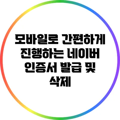 모바일로 간편하게 진행하는 네이버 인증서 발급 및 삭제