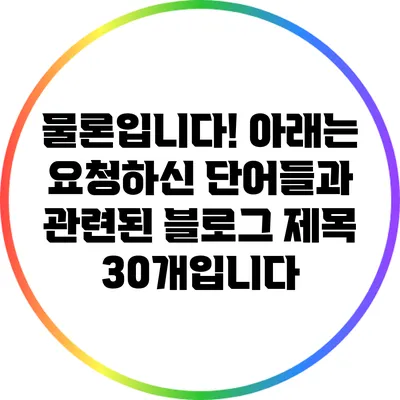 물론입니다! 아래는 요청하신 단어들과 관련된 블로그 제목 30개입니다: