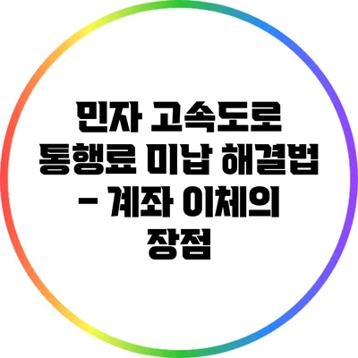 민자 고속도로 통행료 미납 해결법 – 계좌 이체의 장점
