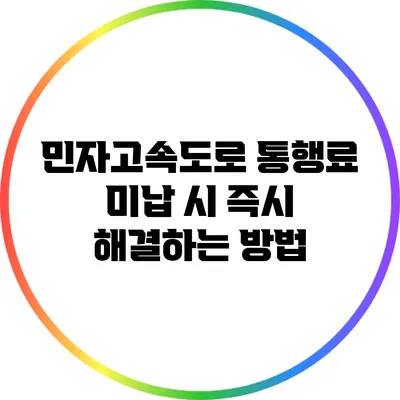 민자고속도로 통행료 미납 시 즉시 해결하는 방법