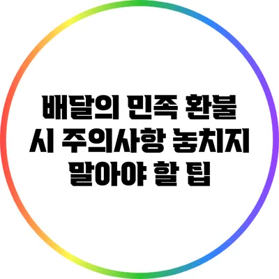 배달의 민족 환불 시 주의사항: 놓치지 말아야 할 팁