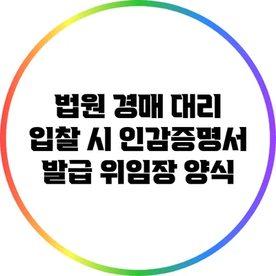 법원 경매 대리 입찰 시 인감증명서 발급 위임장 양식