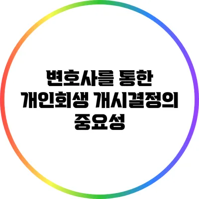 변호사를 통한 개인회생 개시결정의 중요성