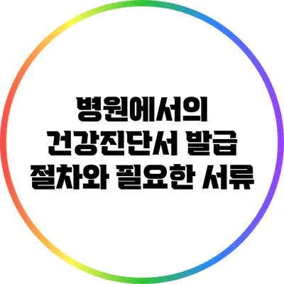 병원에서의 건강진단서 발급 절차와 필요한 서류