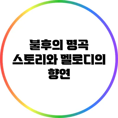 불후의 명곡: 스토리와 멜로디의 향연