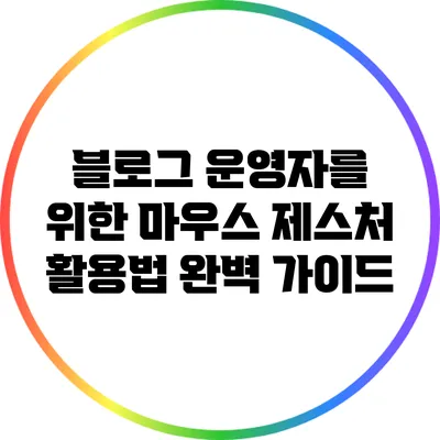 블로그 운영자를 위한 마우스 제스처 활용법 완벽 가이드