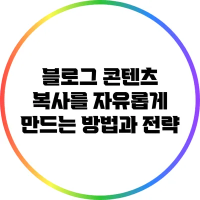 블로그 콘텐츠 복사를 자유롭게 만드는 방법과 전략