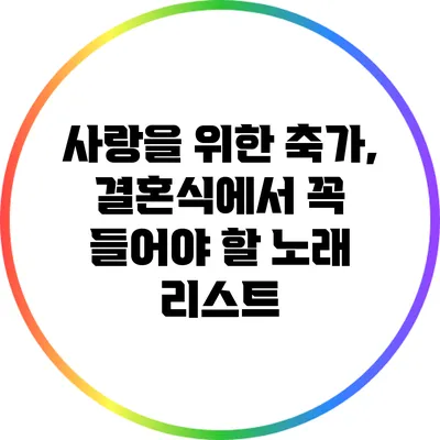 사랑을 위한 축가, 결혼식에서 꼭 들어야 할 노래 리스트