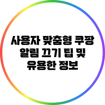 사용자 맞춤형 쿠팡 알림 끄기 팁 및 유용한 정보