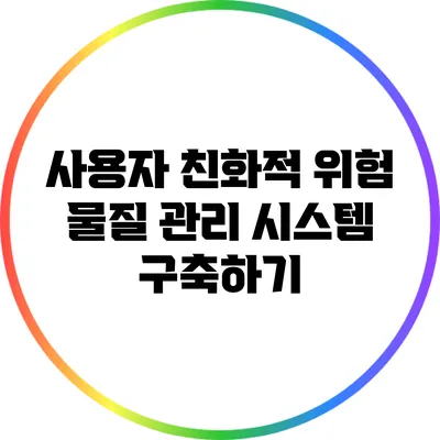 사용자 친화적 위험 물질 관리 시스템 구축하기