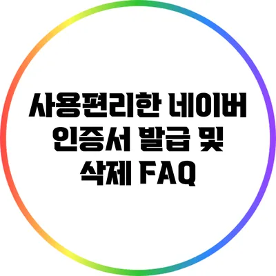 사용편리한 네이버 인증서 발급 및 삭제 FAQ
