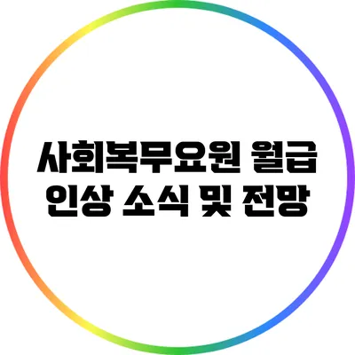 사회복무요원 월급 인상 소식 및 전망