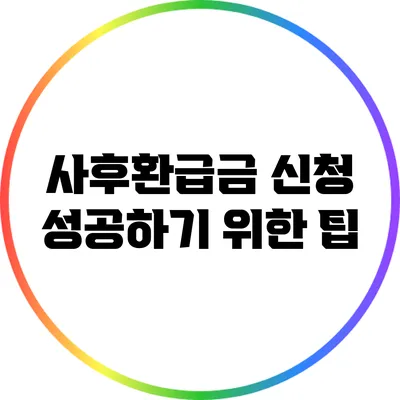 사후환급금 신청 성공하기 위한 팁