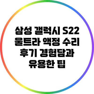 삼성 갤럭시 S22 울트라 액정 수리 후기: 경험담과 유용한 팁