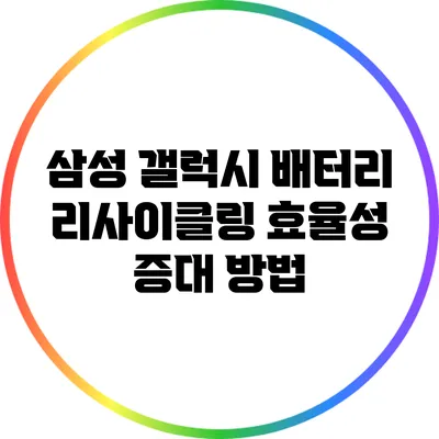 삼성 갤럭시 배터리 리사이클링: 효율성 증대 방법