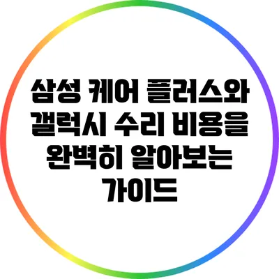 삼성 케어 플러스와 갤럭시 수리 비용을 완벽히 알아보는 가이드