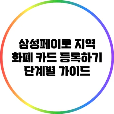 삼성페이로 지역 화폐 카드 등록하기: 단계별 가이드