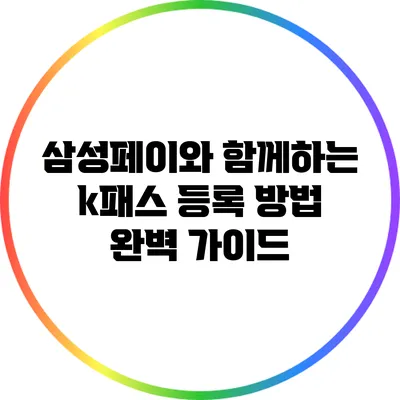 삼성페이와 함께하는 k패스 등록 방법 완벽 가이드