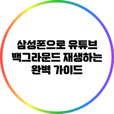 삼성폰으로 유튜브 백그라운드 재생하는 완벽 가이드