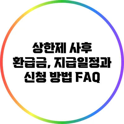 상한제 사후 환급금, 지급일정과 신청 방법 FAQ