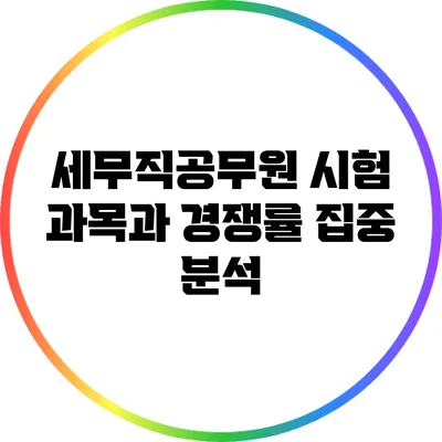 세무직공무원 시험 과목과 경쟁률 집중 분석