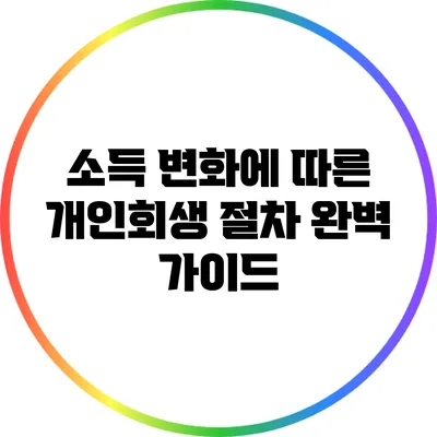 소득 변화에 따른 개인회생 절차 완벽 가이드