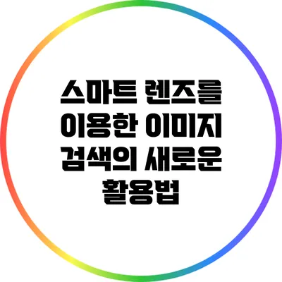 스마트 렌즈를 이용한 이미지 검색의 새로운 활용법