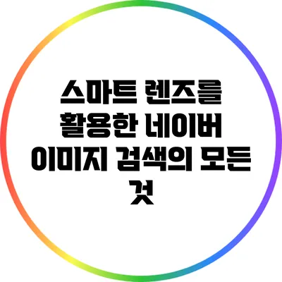 스마트 렌즈를 활용한 네이버 이미지 검색의 모든 것