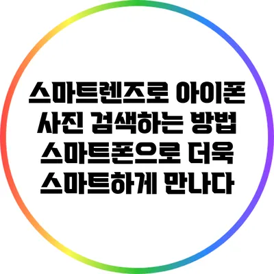 스마트렌즈로 아이폰 사진 검색하는 방법: 스마트폰으로 더욱 스마트하게 만나다